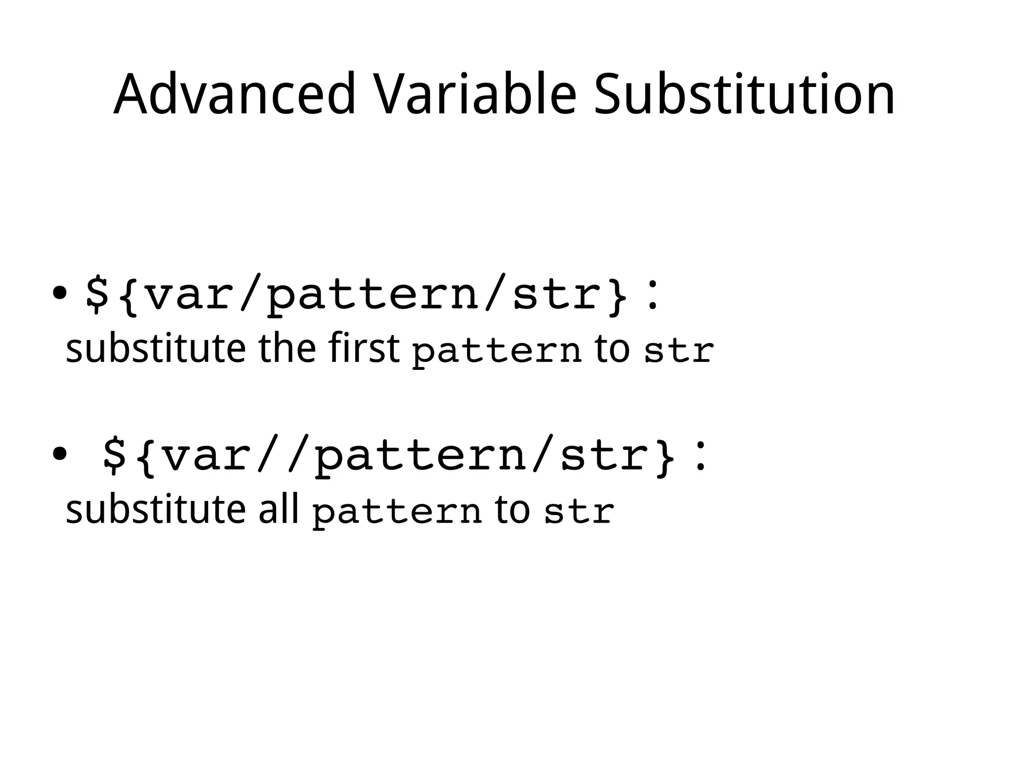 Advanced Variable Substitution
● ${var/pattern/str} :
substitute the first pattern to str
● ${var//pattern/str} :
substitute all pattern to str
 