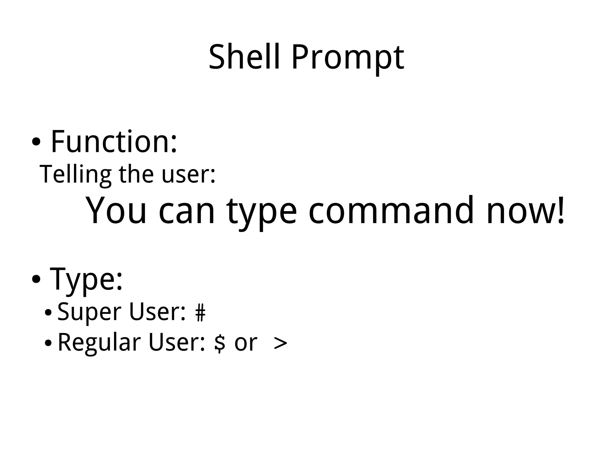 Shell Prompt
● Function:
Telling the user:
You can type command now!
● Type:
● Super User: #
● Regular User: $ or >
 