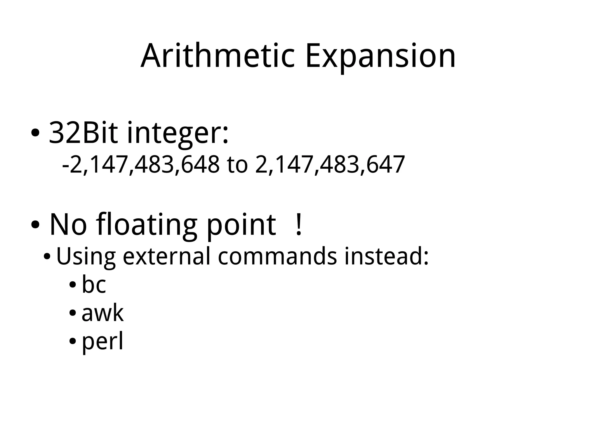 Arithmetic Expansion
● 32Bit integer:
-2,147,483,648 to 2,147,483,647
● No floating point ！
● Using external commands instead:
● bc
● awk
● perl
 
