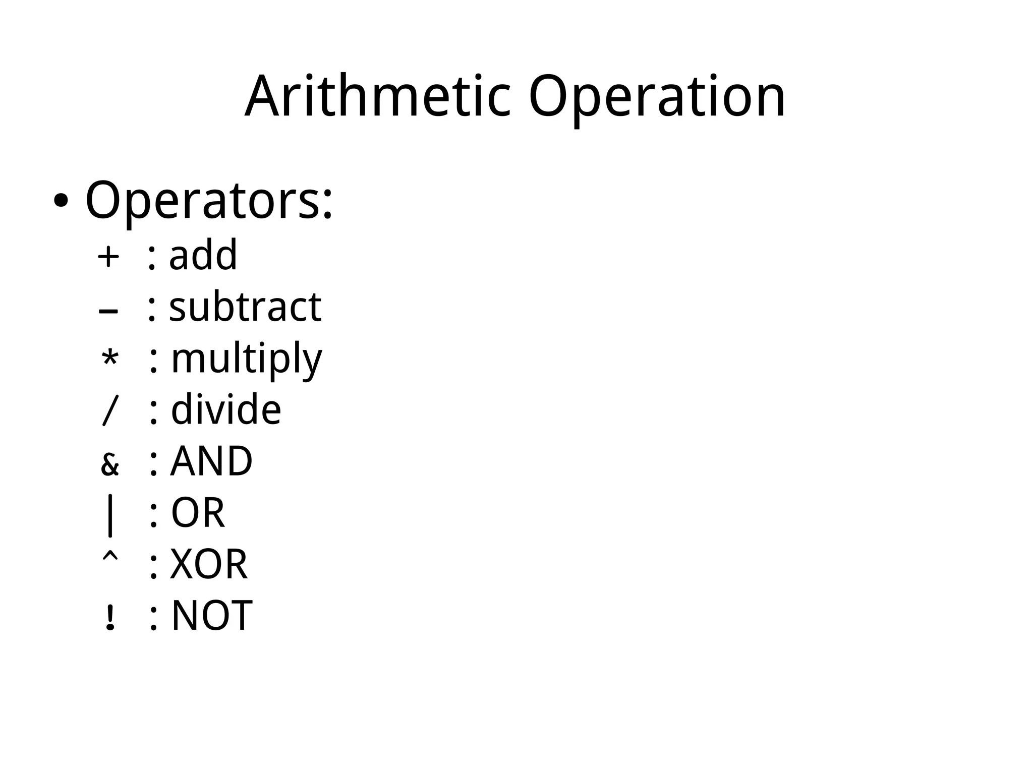 Arithmetic Operation
● Operators:
+ : add
­ : subtract
* : multiply
/ : divide
& : AND
| : OR
^ : XOR
! : NOT
 