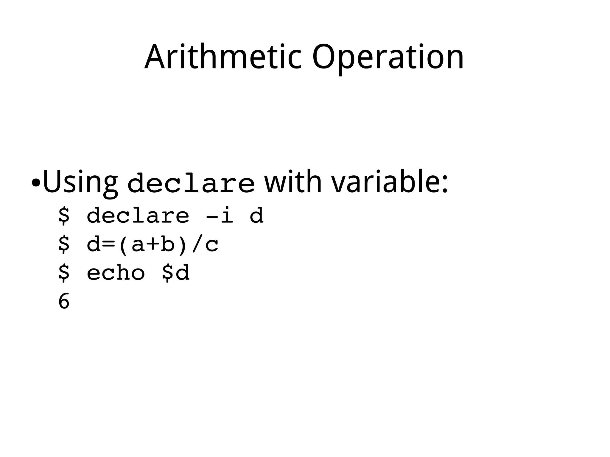Arithmetic Operation
●Using declare with variable:
$ declare ­i d
$ d=(a+b)/c
$ echo $d
6
 