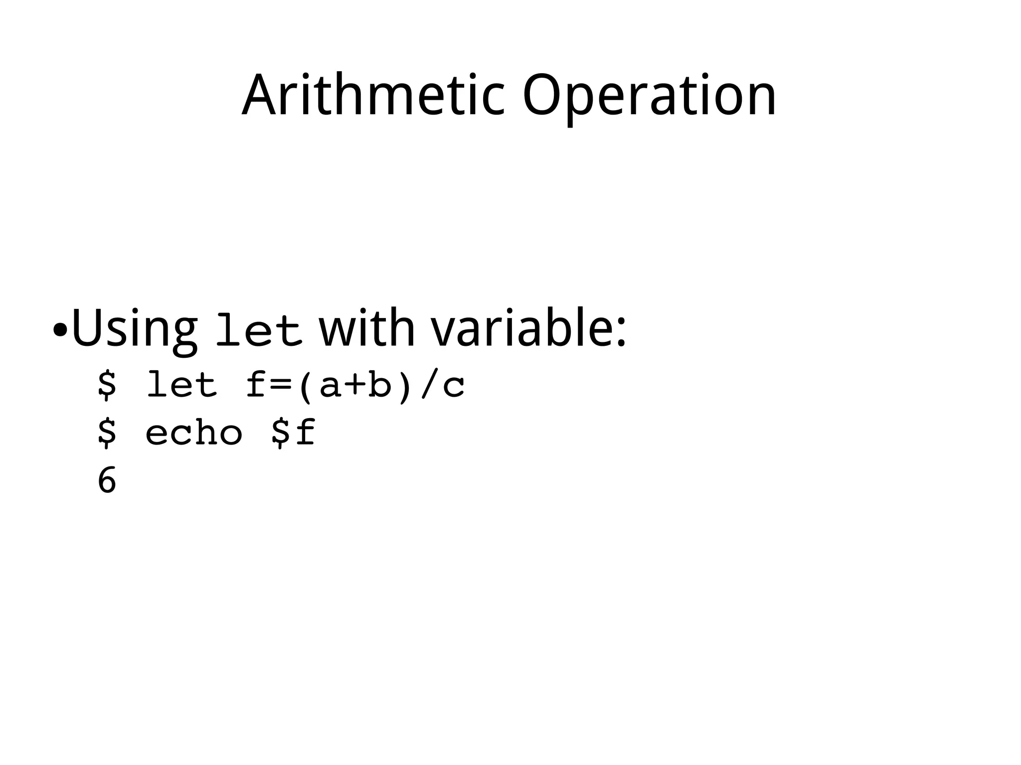 Arithmetic Operation
●Using let with variable:
$ let f=(a+b)/c
$ echo $f
6
 