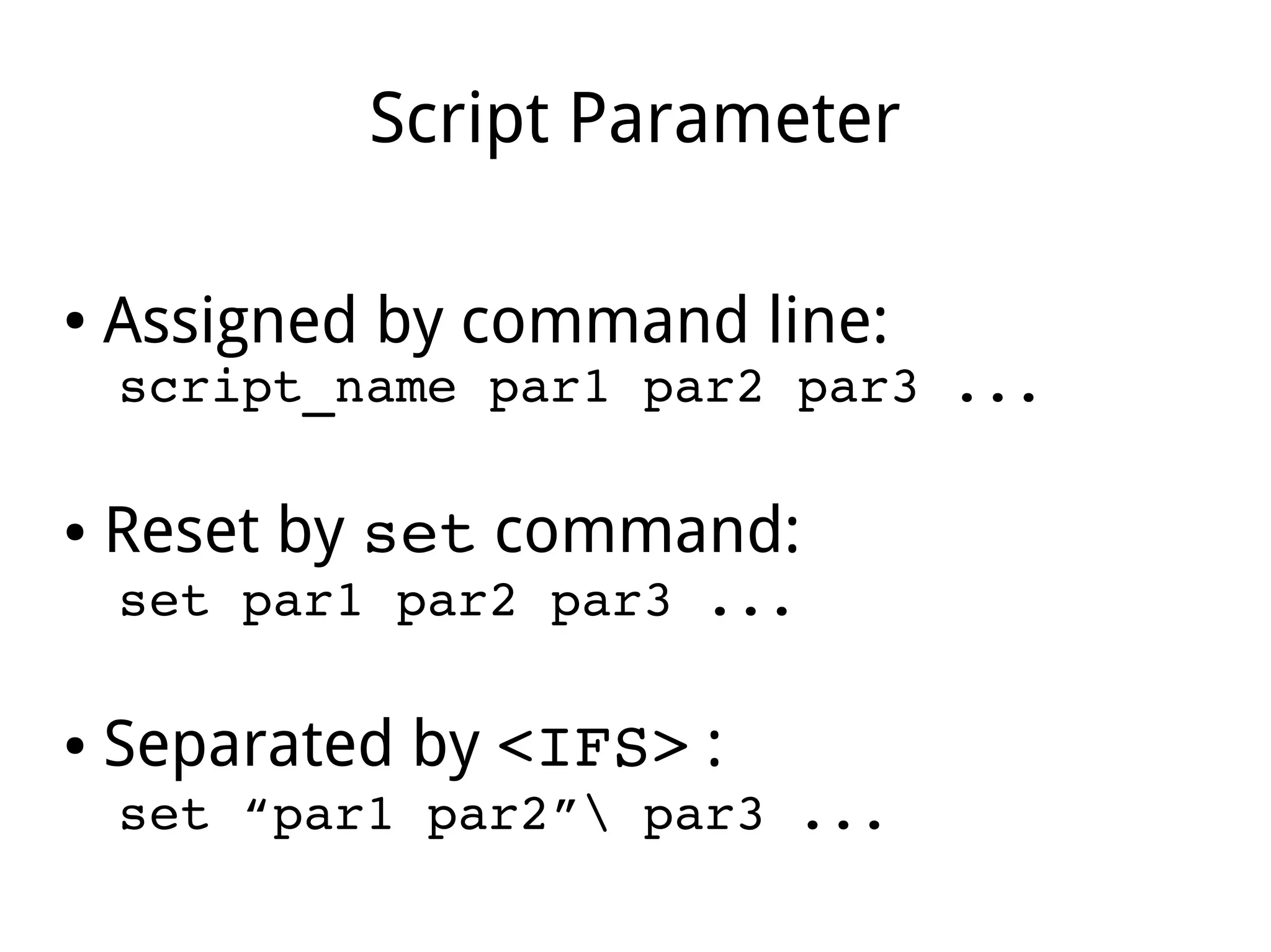 Script Parameter
● Assigned by command line:
script_name par1 par2 par3 ...
● Reset by set command:
set par1 par2 par3 ...
● Separated by <IFS> :
set “par1 par2” par3 ...
 