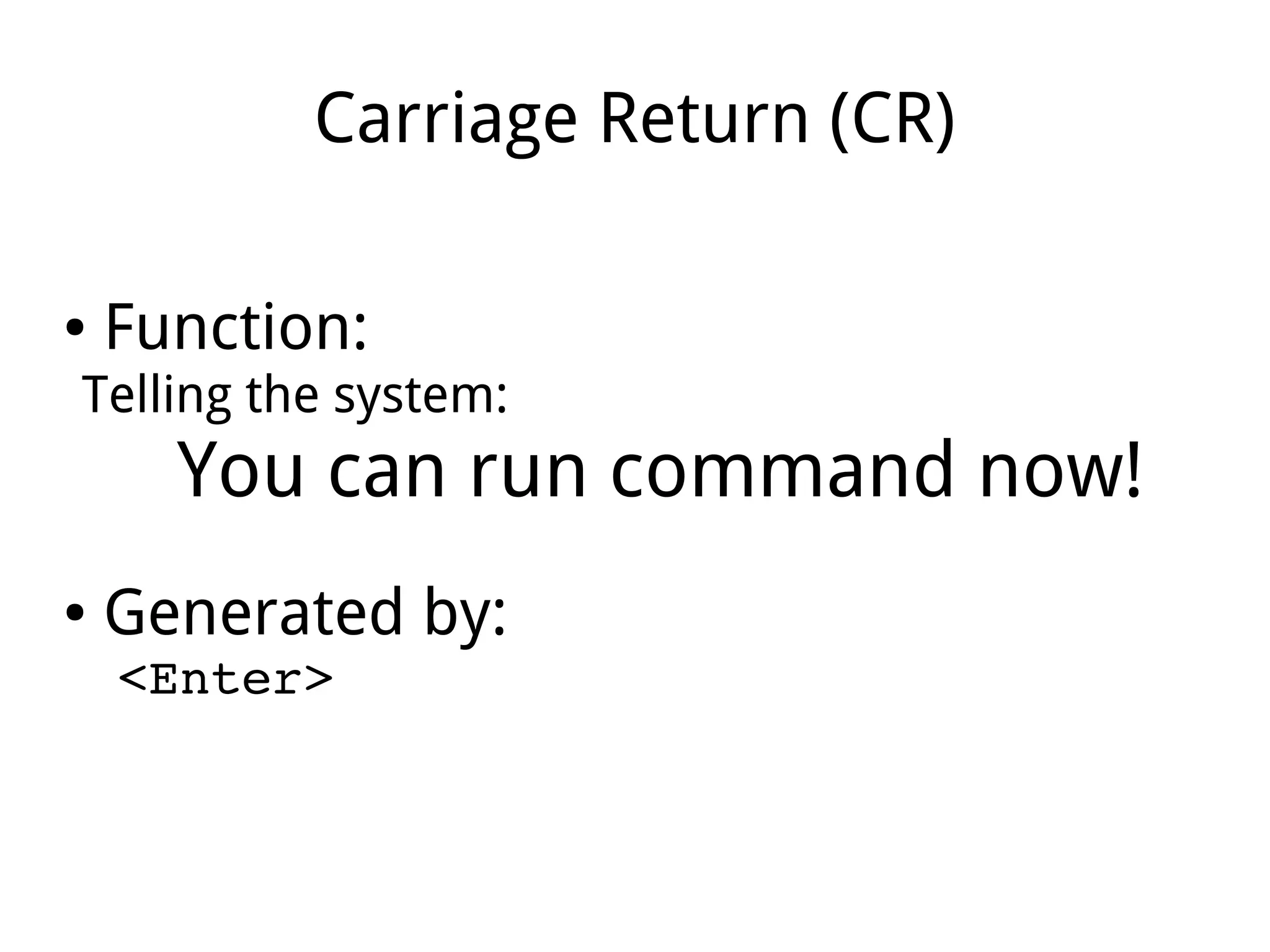 Carriage Return (CR)
● Function:
Telling the system:
You can run command now!
● Generated by:
<Enter>
 