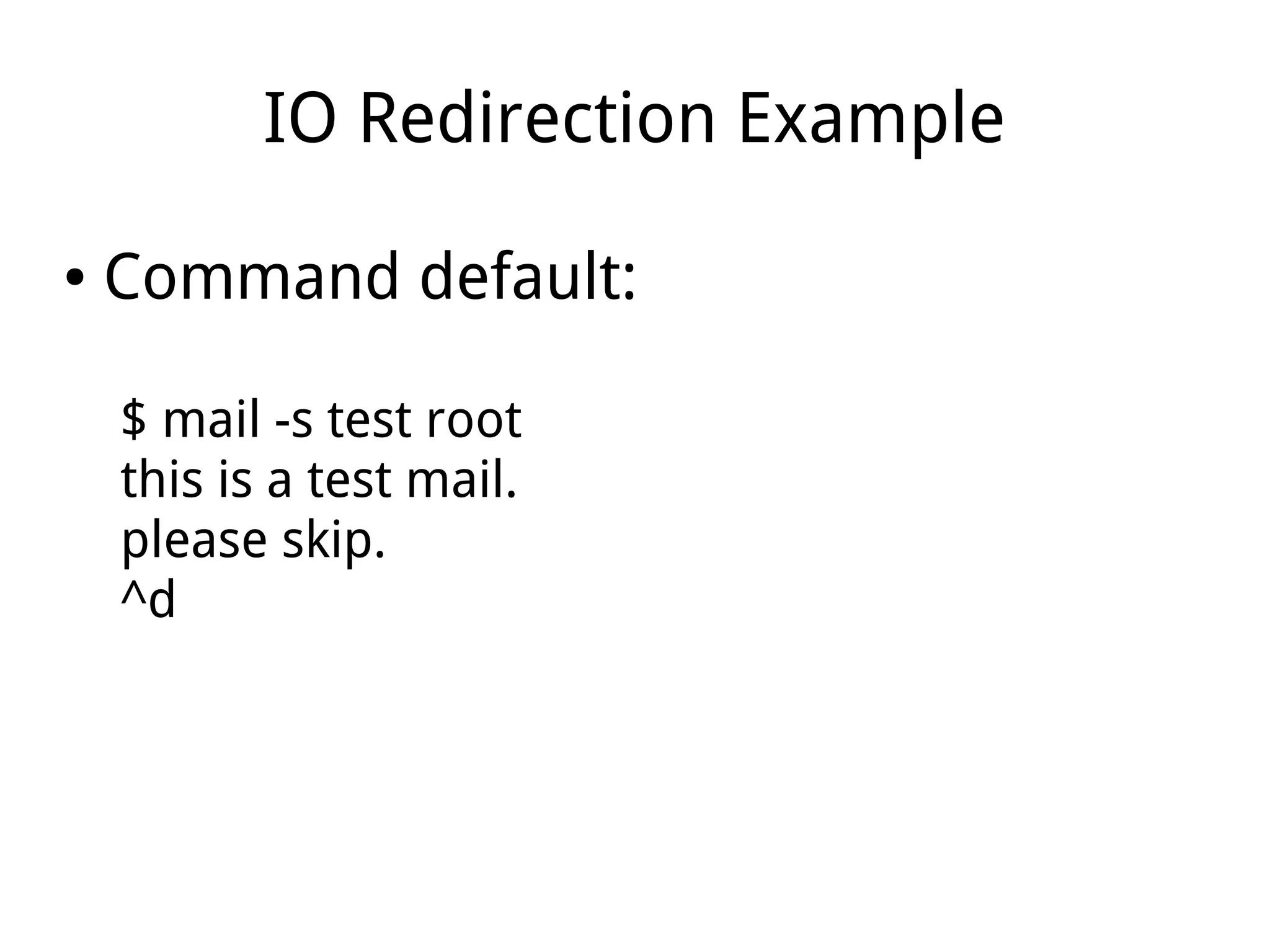 IO Redirection Example
● Command default:
$ mail -s test root
this is a test mail.
please skip.
^d
 