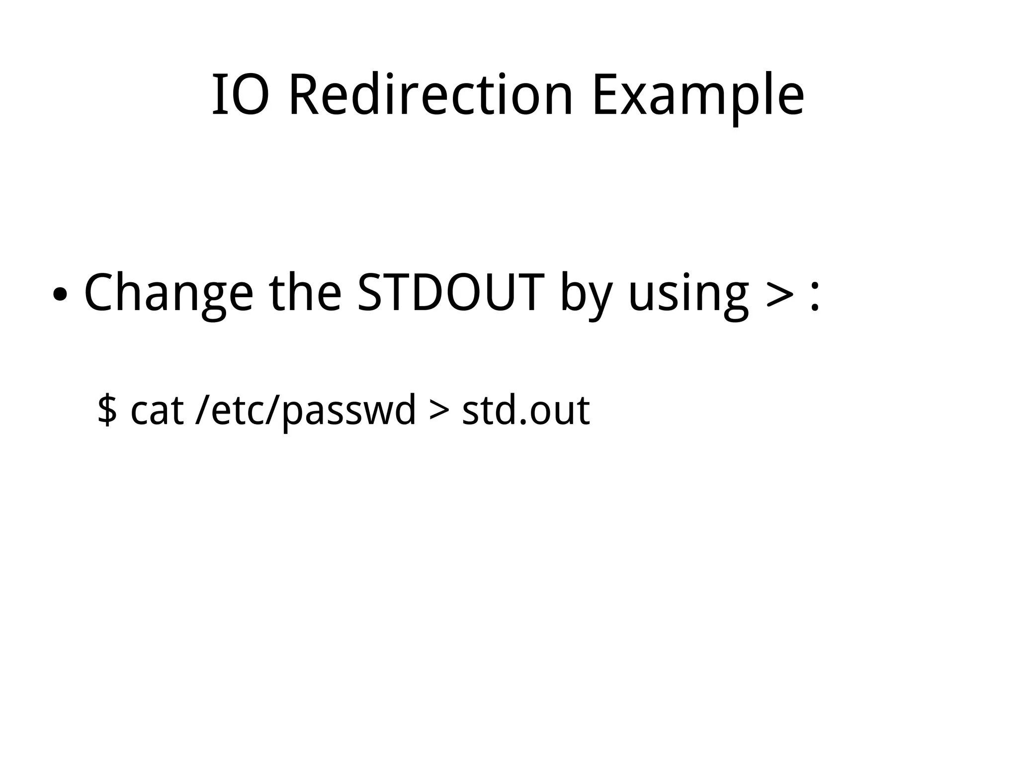 IO Redirection Example
● Change the STDOUT by using > :
$ cat /etc/passwd > std.out
 