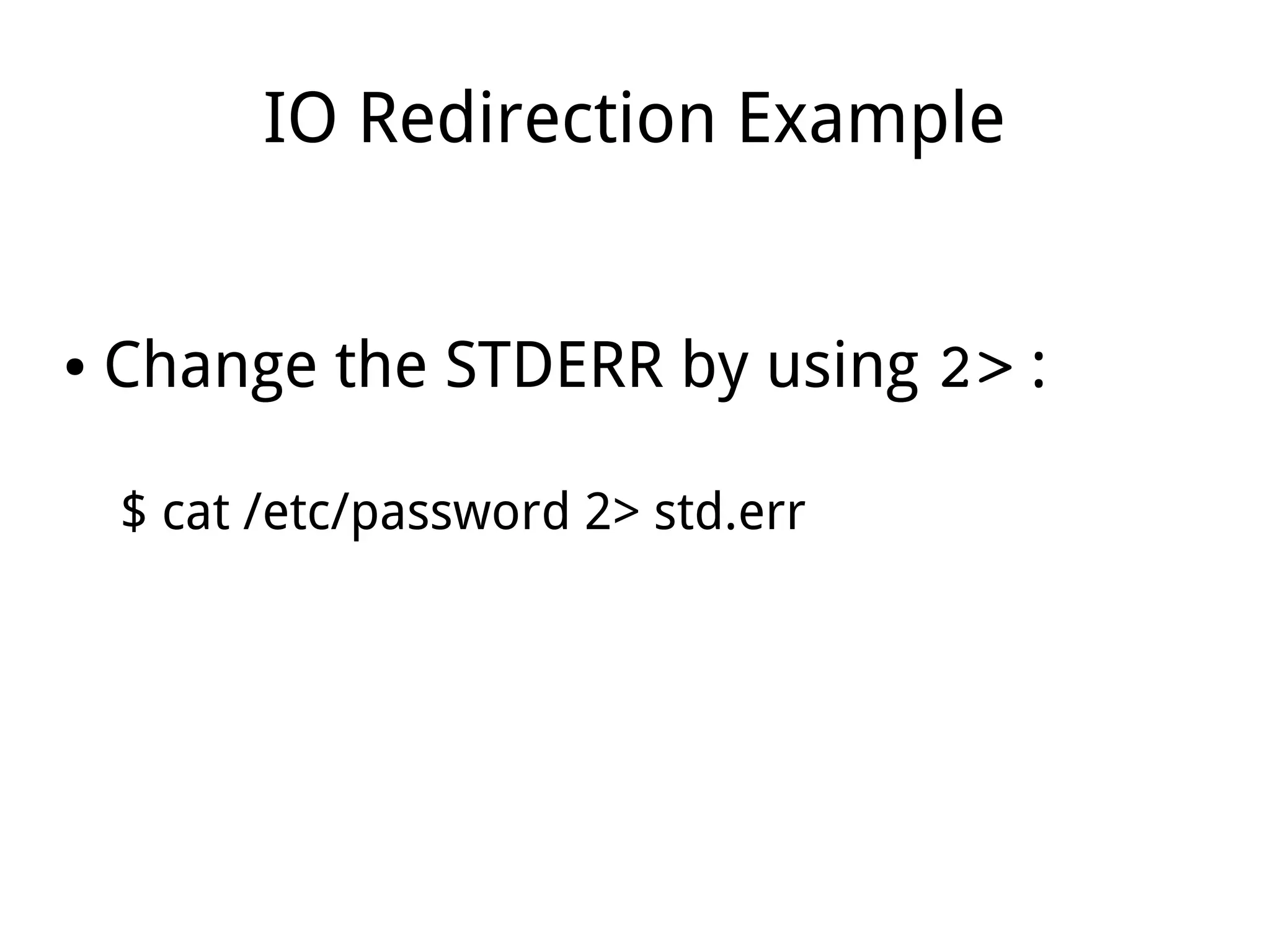 IO Redirection Example
● Change the STDERR by using 2> :
$ cat /etc/password 2> std.err
 