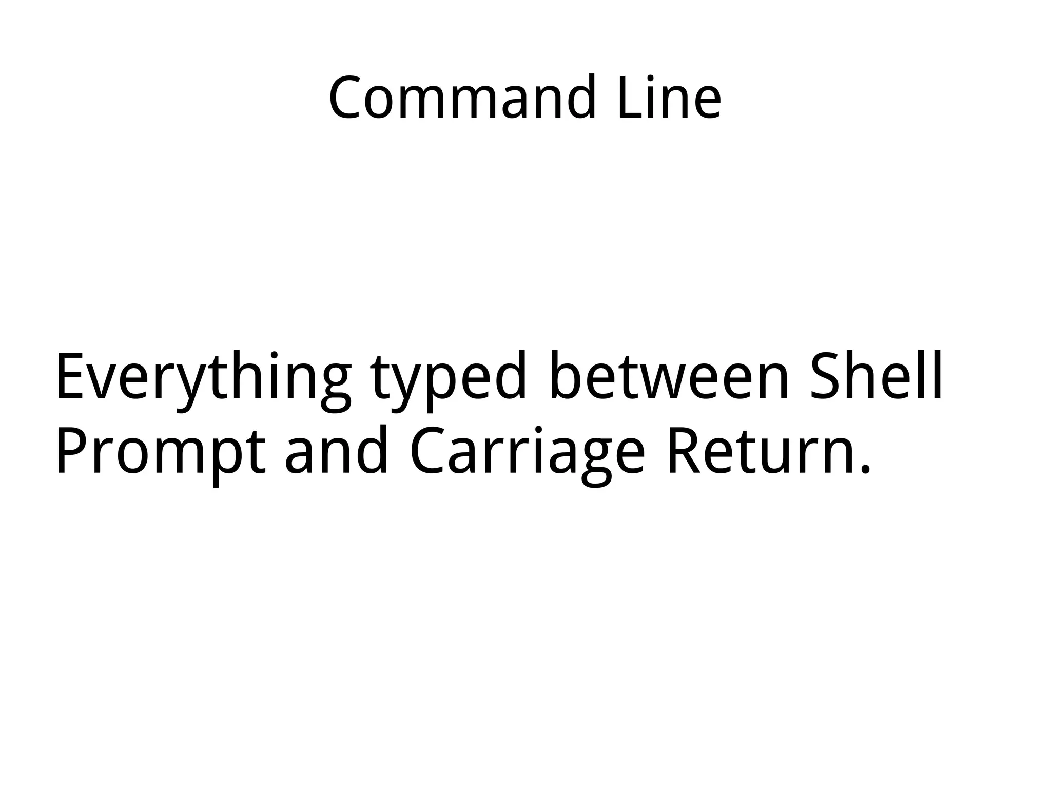 Command Line
Everything typed between Shell
Prompt and Carriage Return.
 