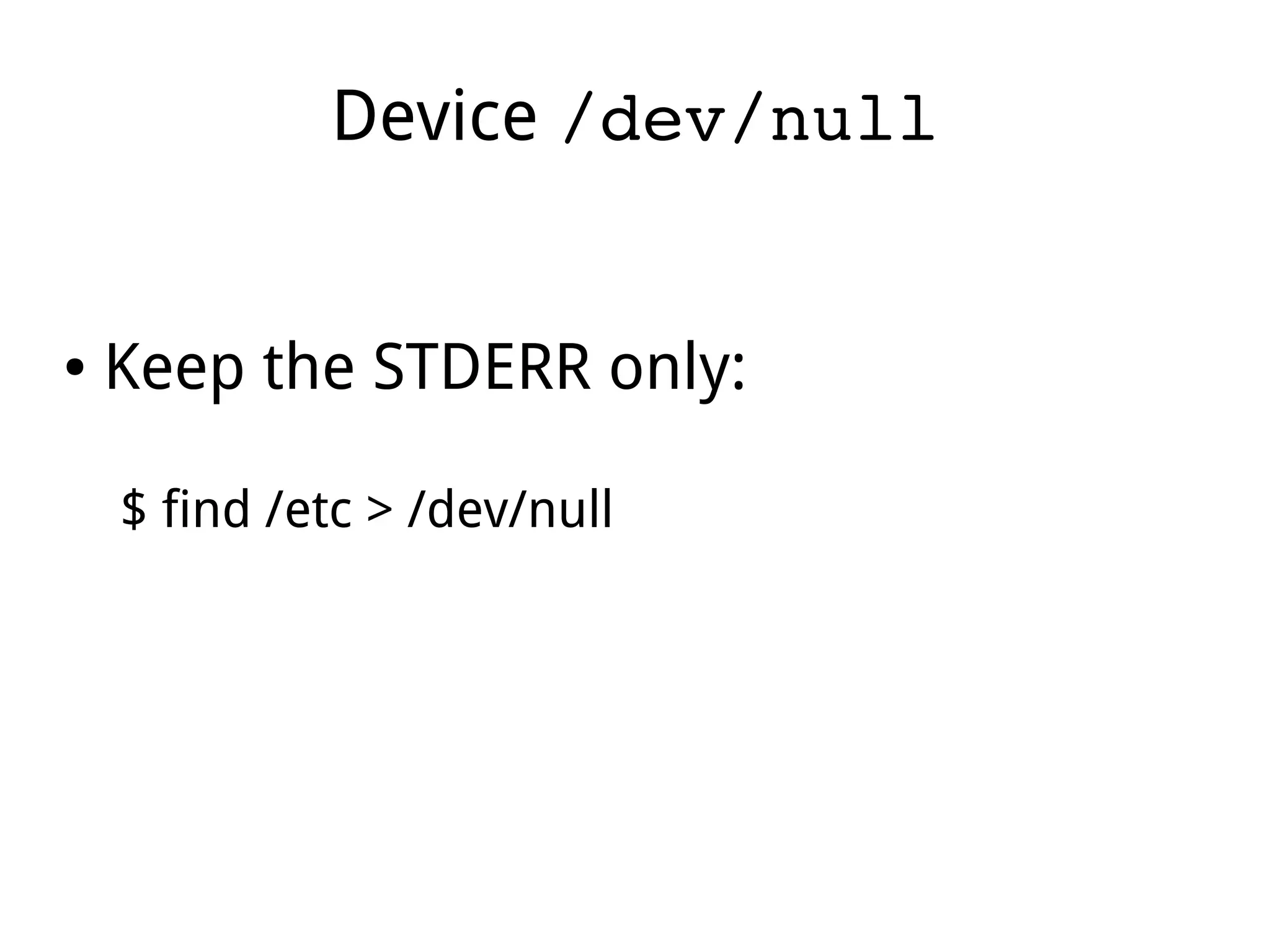 Device /dev/null
● Keep the STDERR only:
$ find /etc > /dev/null
 