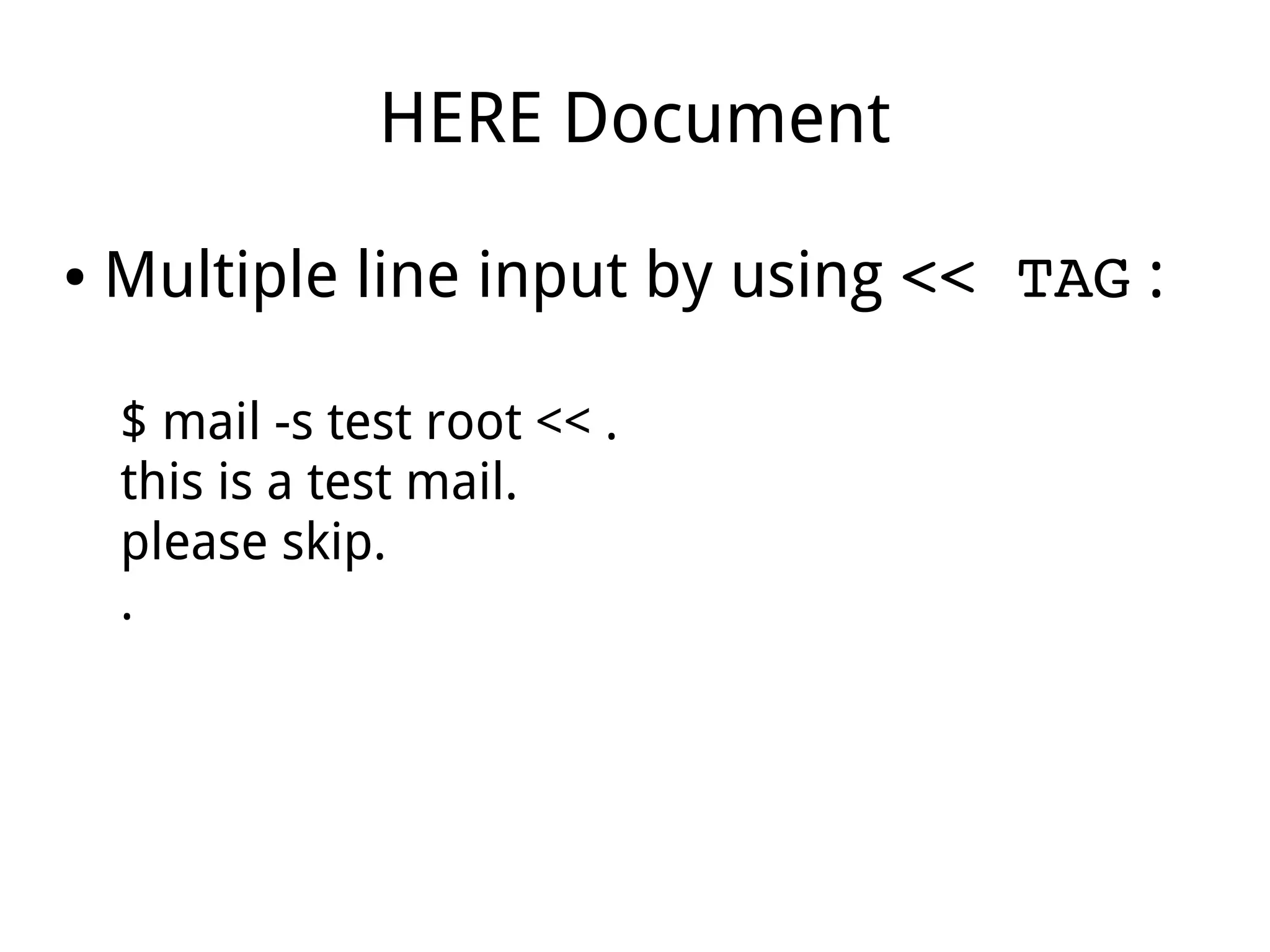 HERE Document
● Multiple line input by using << TAG :
$ mail -s test root << .
this is a test mail.
please skip.
.
 