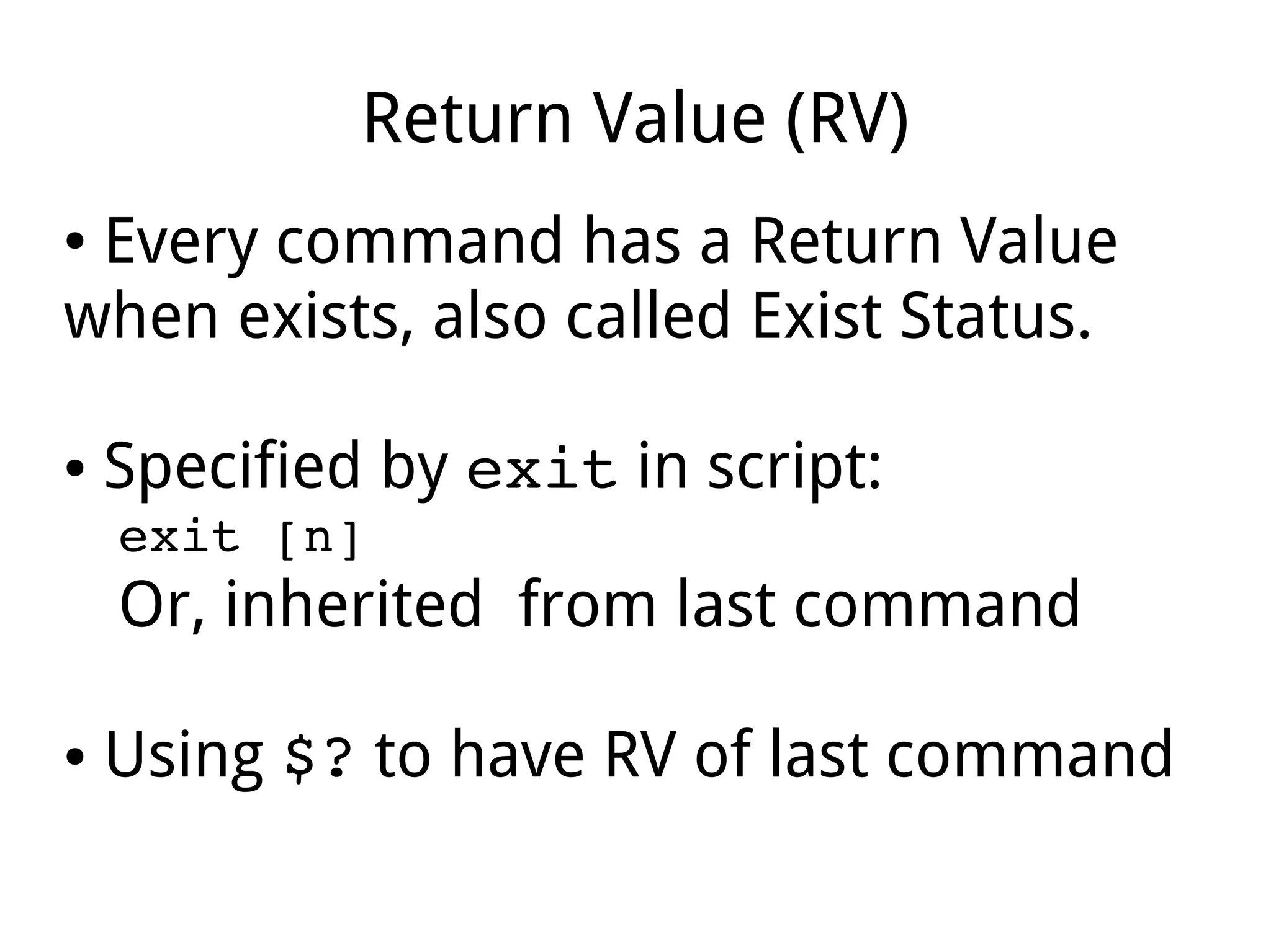 Return Value (RV)
● Every command has a Return Value
when exists, also called Exist Status.
● Specified by exit in script:
exit [n]
Or, inherited from last command
● Using $? to have RV of last command
 