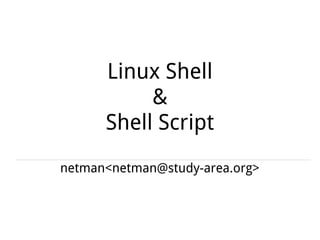 Linux Shell
&
Shell Script
netman<netman@study-area.org>
 