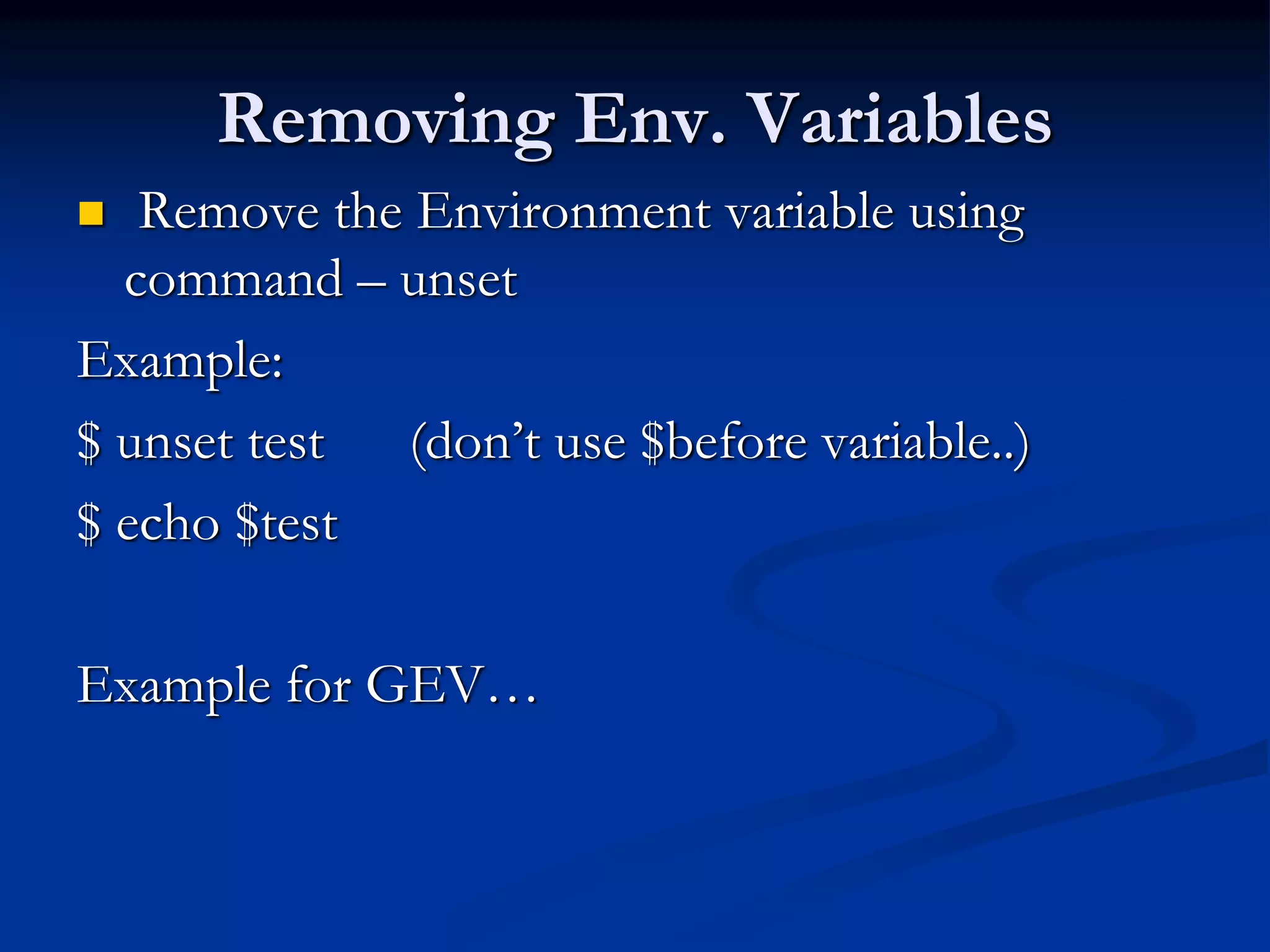 Removing Env. Variables
 Remove the Environment variable using
command – unset
Example:
$ unset test (don’t use $before variable..)
$ echo $test
Example for GEV…
 