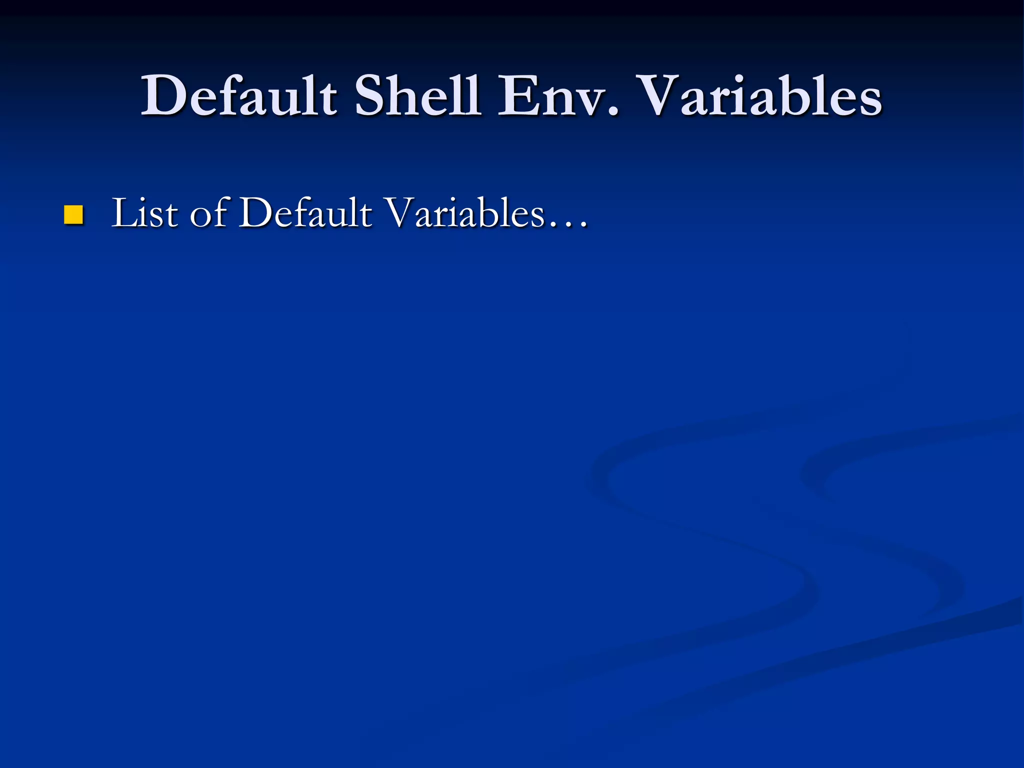 Default Shell Env. Variables
 List of Default Variables…
 