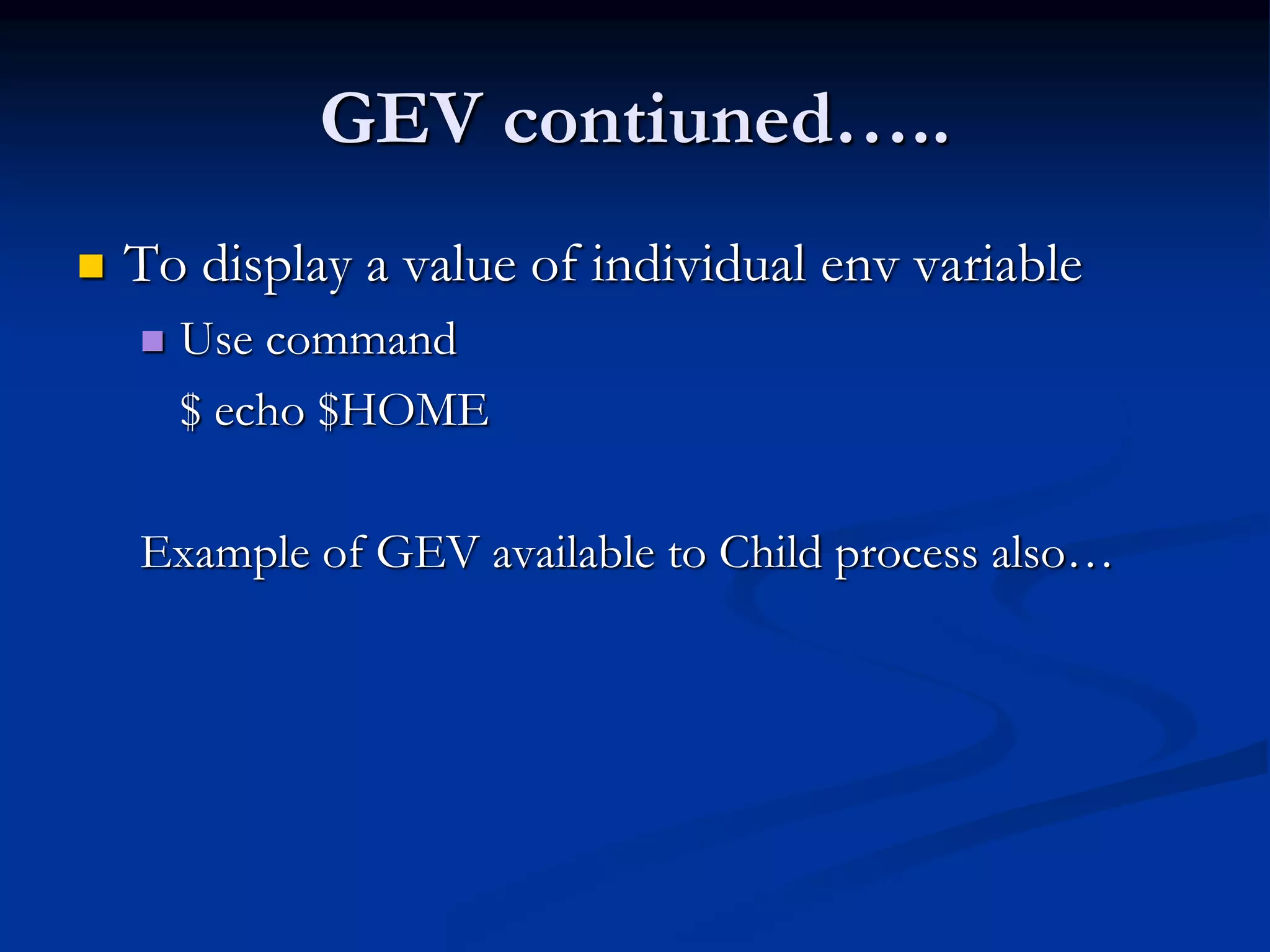 GEV contiuned…..
 To display a value of individual env variable
 Use command
$ echo $HOME
Example of GEV available to Child process also…
 