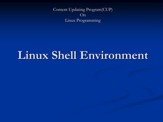 Linux Shell Environment
Content Updating Program(CUP)
On
Linux Programming
 