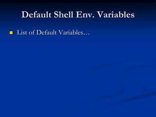Default Shell Env. Variables
 List of Default Variables…
 