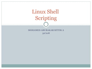 Linux Shell
   Scripting

MOHAMED ABUBAKAR SITTIK A
         327218
 