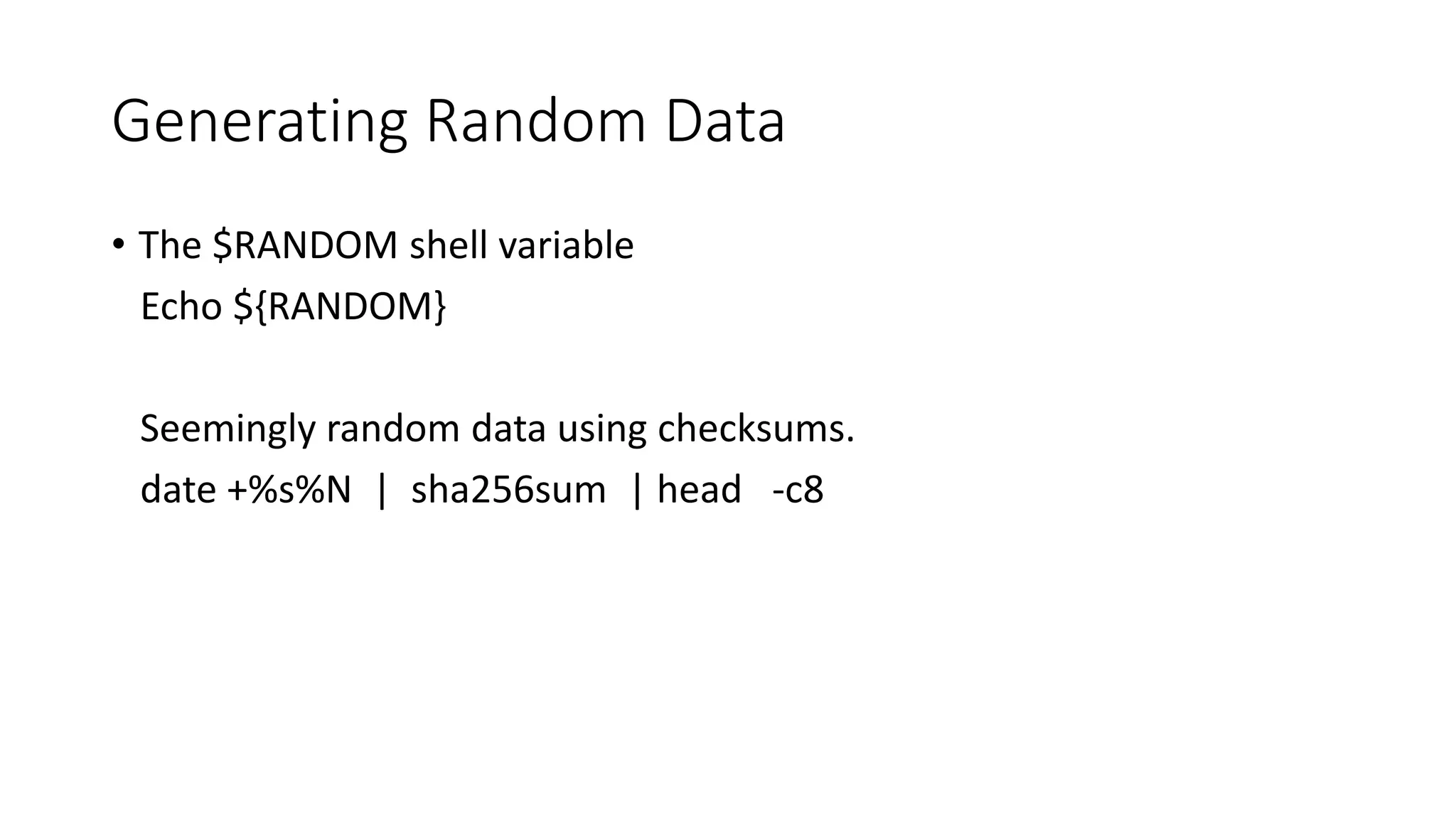 Generating Random Data
• The $RANDOM shell variable
Echo ${RANDOM}
Seemingly random data using checksums.
date +%s%N | sha256sum | head -c8
 