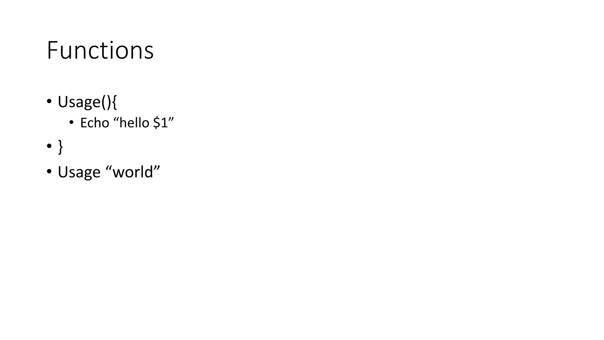 Functions
• Usage(){
• Echo “hello $1”
• }
• Usage “world”
 