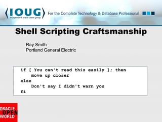 Shell Scripting Craftsmanship
  Ray Smith
  Portland General Electric



 if [ You can't read this easily ]; then
     move up closer
 else
     Don't say I didn't warn you
 fi
 