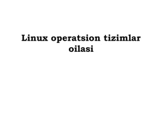 Linux operatsion tizimlar
oilasi
 