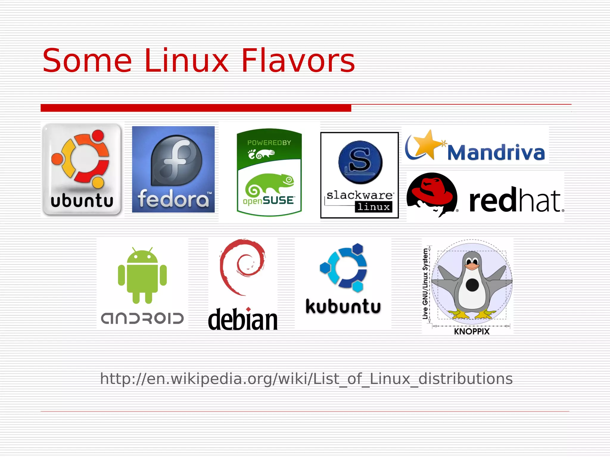 Some Linux Flavors




   http://en.wikipedia.org/wiki/List_of_Linux_distributions
 