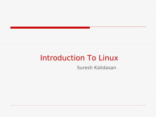 Introduction To Linux
         Suresh Kalidasan
 