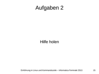 15Einführung in Linux und Kommandozeile – Informatica Feminale 2013
Aufgaben 2
Hilfe holen
 