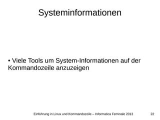 22Einführung in Linux und Kommandozeile – Informatica Feminale 2013
Systeminformationen
● Viele Tools um System-Informationen auf der
Kommandozeile anzuzeigen
 