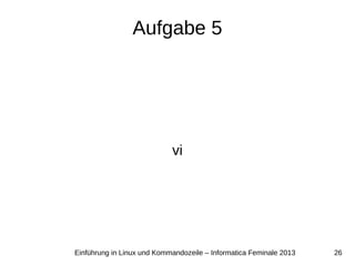 26Einführung in Linux und Kommandozeile – Informatica Feminale 2013
Aufgabe 5
vi
 