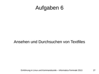 27Einführung in Linux und Kommandozeile – Informatica Feminale 2013
Aufgaben 6
Ansehen und Durchsuchen von Textfiles
 