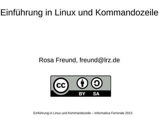 Einführung in Linux und Kommandozeile – Informatica Feminale 2013
Einführung in Linux und Kommandozeile
Rosa Freund, freund@lrz.de
 