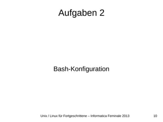 10Unix / Linux für Fortgeschrittene – Informatica Feminale 2013
Aufgaben 2
Bash-Konfiguration
 