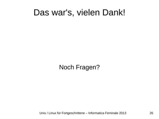 26Unix / Linux für Fortgeschrittene – Informatica Feminale 2013
Das war's, vielen Dank!
Noch Fragen?
 