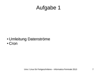7Unix / Linux für Fortgeschrittene – Informatica Feminale 2013
Aufgabe 1
● Umleitung Datenströme
● Cron
 