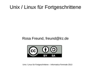 Unix / Linux für Fortgeschrittene – Informatica Feminale 2013
Unix / Linux für Fortgeschrittene
Rosa Freund, freund@lrz.de
 