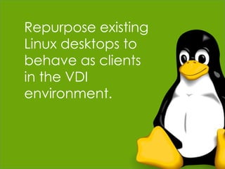 Repurpose existing
Linux desktops to
behave as clients
in the VDI
environment.

 