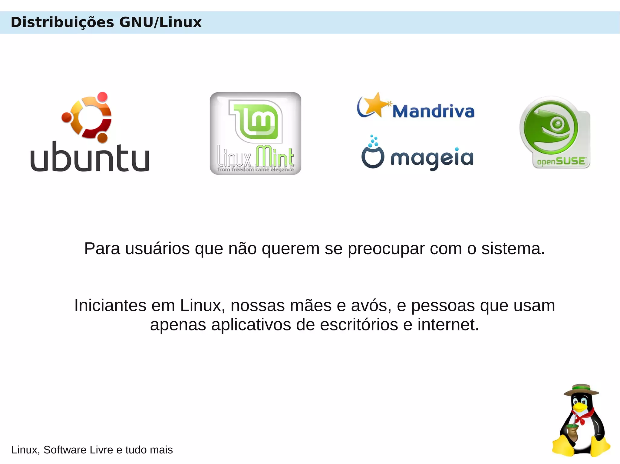 Linux, Software Livre e tudo mais
Distribuições GNU/Linux
Para usuários que não querem se preocupar com o sistema.
Iniciantes em Linux, nossas mães e avós, e pessoas que usam
apenas aplicativos de escritórios e internet.
 