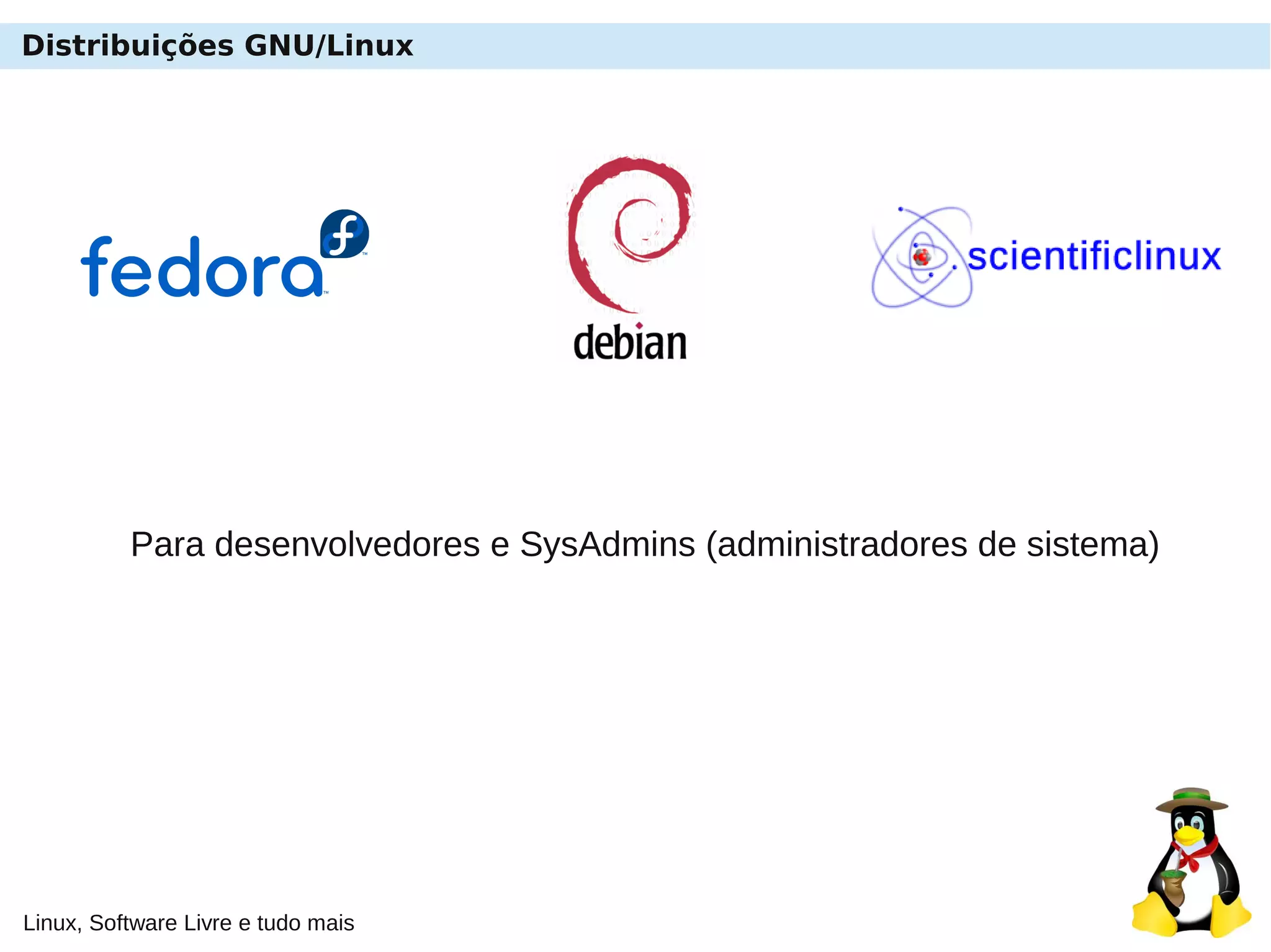 Linux, Software Livre e tudo mais
Distribuições GNU/Linux
Para desenvolvedores e SysAdmins (administradores de sistema)
 