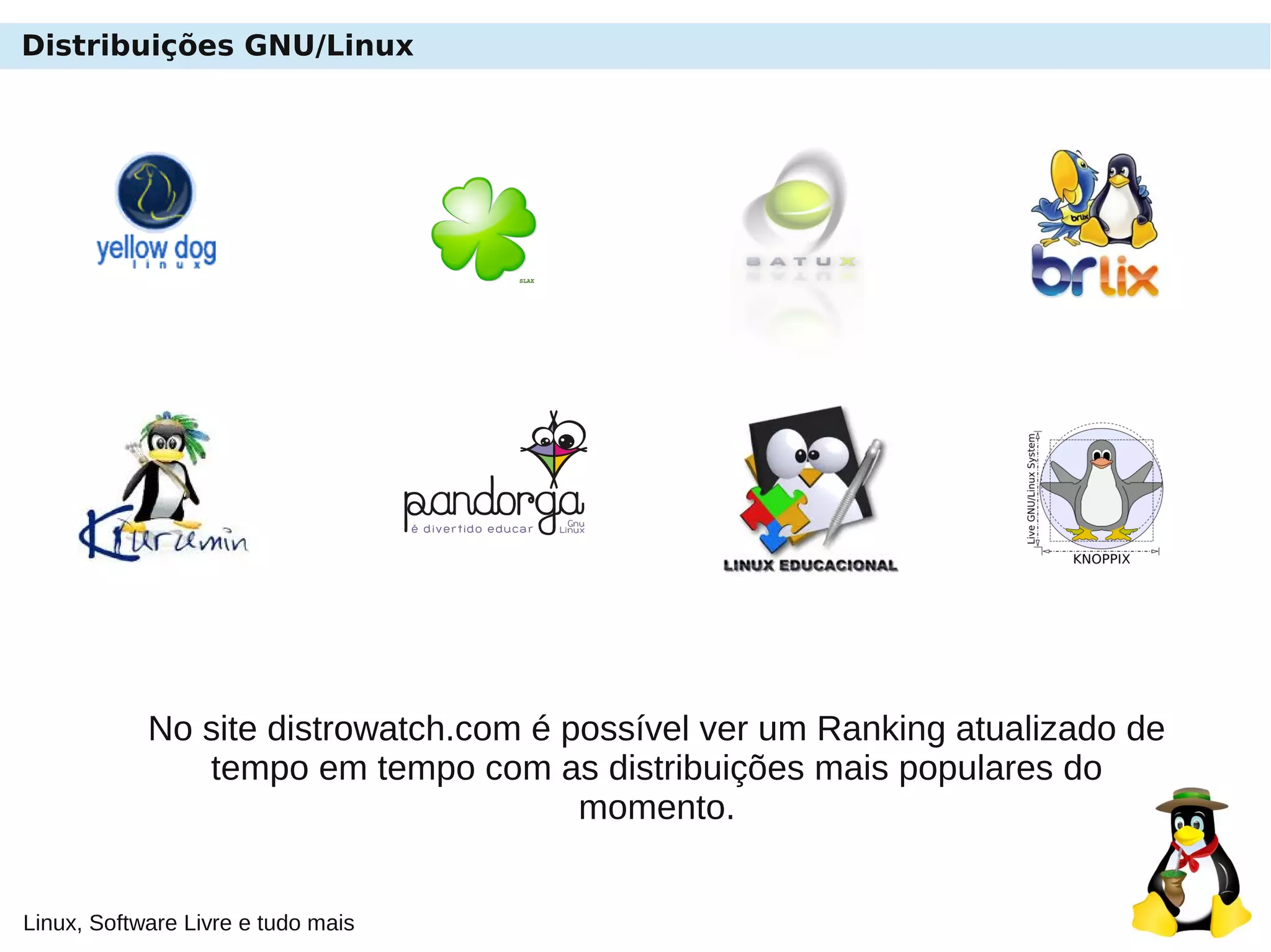 Linux, Software Livre e tudo mais
Distribuições GNU/Linux
No site distrowatch.com é possível ver um Ranking atualizado de
tempo em tempo com as distribuições mais populares do
momento.
 