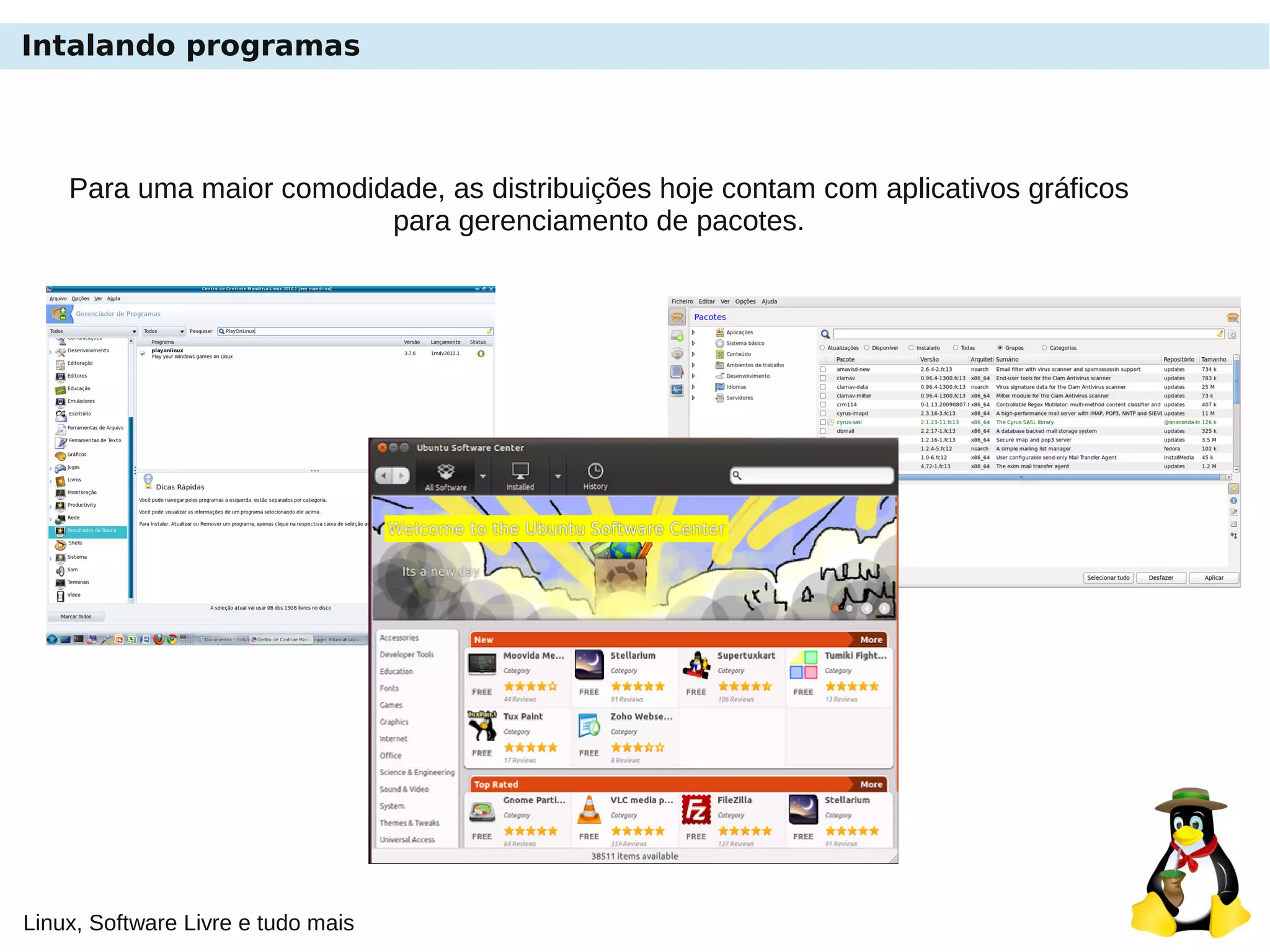 Linux, Software Livre e tudo mais
Intalando programas
Para uma maior comodidade, as distribuições hoje contam com aplicativos gráficos
para gerenciamento de pacotes.
 