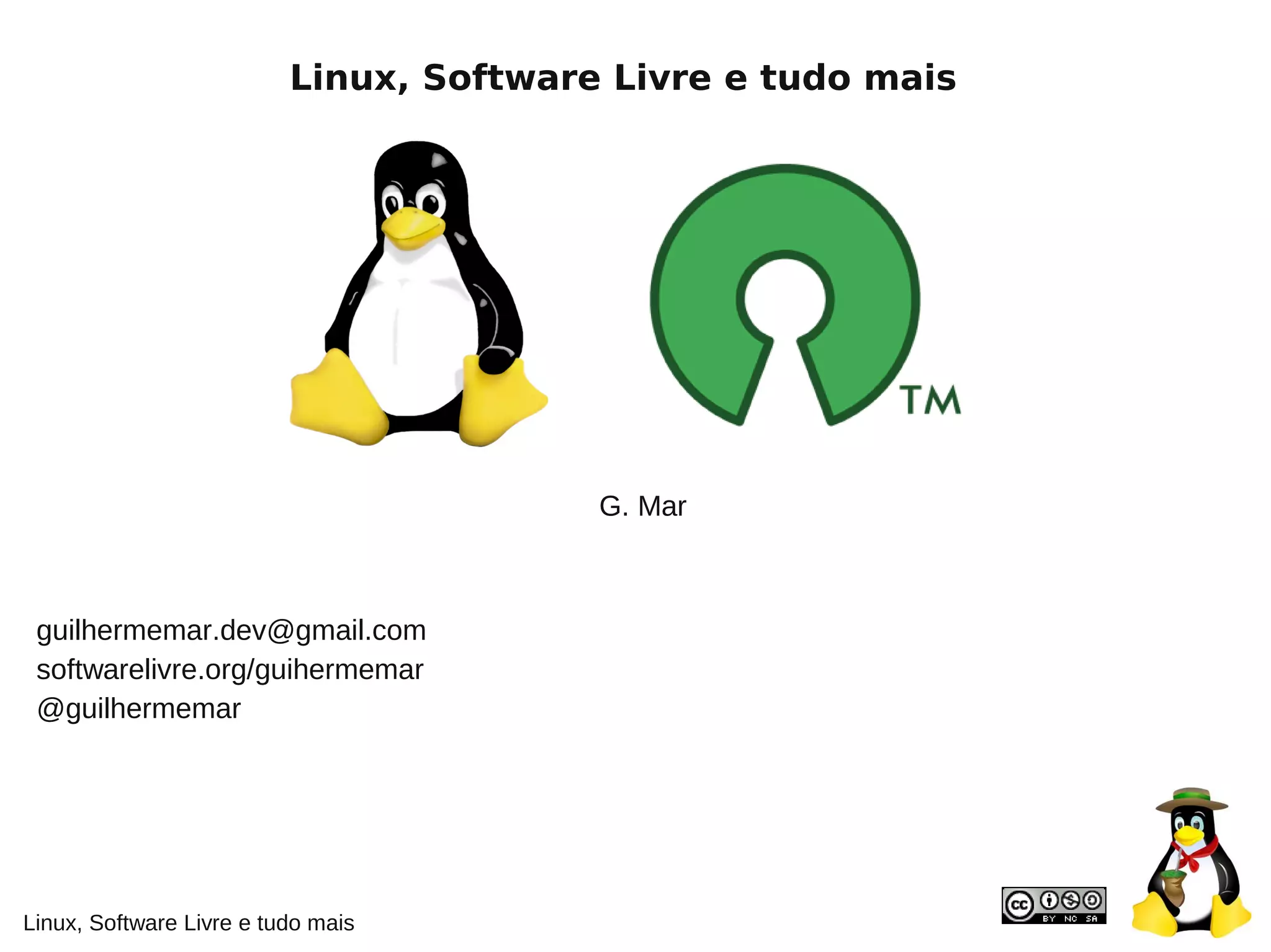 Linux, Software Livre e tudo mais
guilhermemar.dev@gmail.com
G. Mar
@guilhermemar
softwarelivre.org/guihermemar
Linux, Software Livre e tudo mais
 