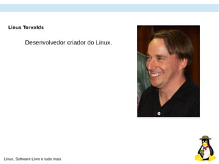 Linux, Software Livre e tudo mais
Linus Torvalds
Desenvolvedor criador do Linux.
 