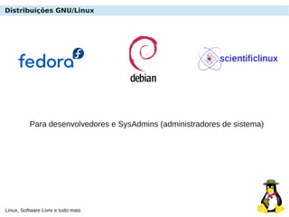 Linux, Software Livre e tudo mais
Distribuições GNU/Linux
Para desenvolvedores e SysAdmins (administradores de sistema)
 