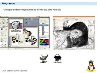 Linux, Software Livre e tudo mais
Programas
Gimp para editar imagens bitmap e inkscape para vetoriais
 