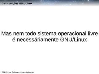 Distribuições GNU/Linux

Mas nem todo sistema operacional livre
é necessáriamente GNU/Linux

GNU/Linux, Software Livre e tudo mais

 