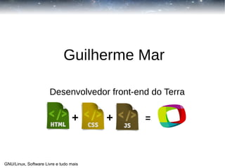Guilherme Mar
Desenvolvedor front-end do Terra

+

GNU/Linux, Software Livre e tudo mais

+

=

 