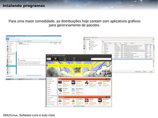 Intalando programas

Para uma maior comodidade, as distribuições hoje contam com aplicativos gráficos
para gerenciamento de pacotes.

GNU/Linux, Software Livre e tudo mais

 