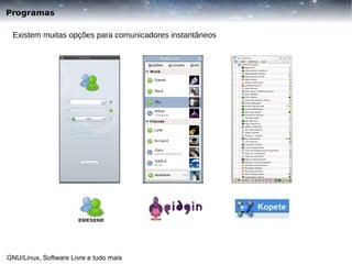 Programas
Existem muitas opções para comunicadores instantâneos

GNU/Linux, Software Livre e tudo mais

 